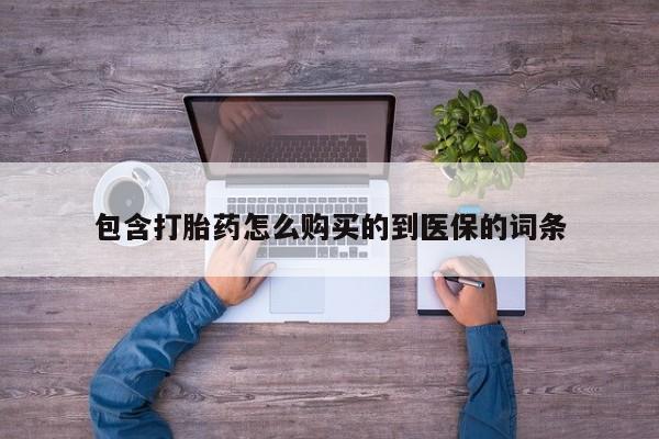 打胎药微信购买官方正品包含打胎药怎么购买的到医保的词条