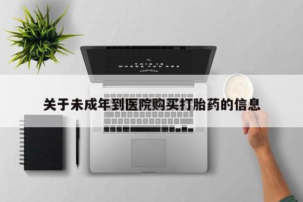 打胎药微信购买官方正品关于未成年到医院购买打胎药的信息