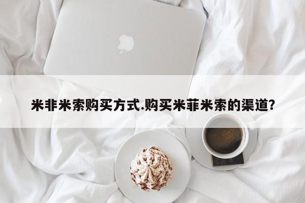 打胎药微信购买官方正品米非米索购买方式.购买米菲米索的渠道？