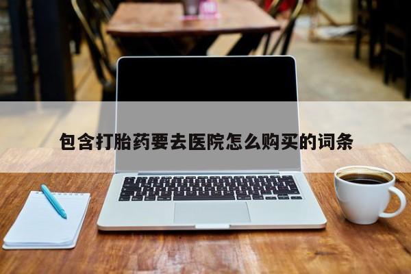 打胎药微信购买官方正品包含打胎药要去医院怎么购买的词条