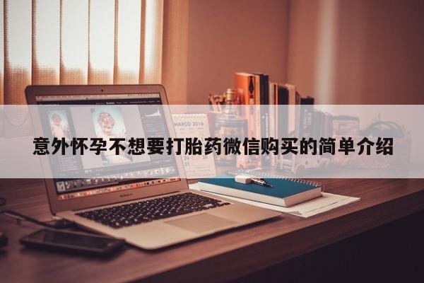 打胎药微信购买官方正品意外怀孕不想要打胎药微信购买的简单介绍
