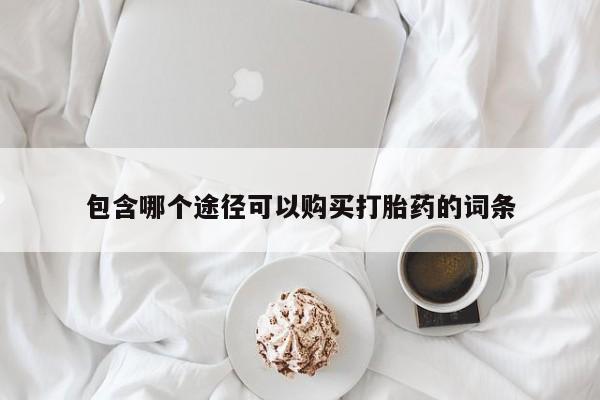 打胎药微信购买官方正品包含哪个途径可以购买打胎药的词条