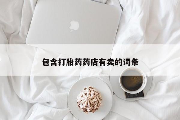 打胎药微信购买官方正品包含打胎药药店有卖的词条