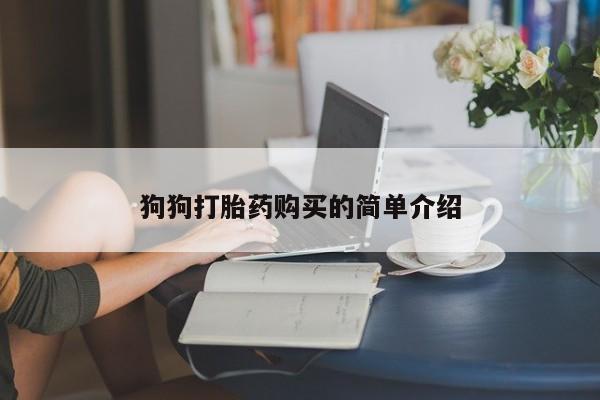 打胎药微信购买官方正品狗狗打胎药购买的简单介绍