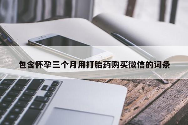 打胎药微信购买官方正品包含怀孕三个月用打胎药购买微信的词条
