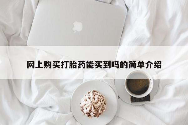 打胎药微信购买官方正品网上购买打胎药能买到吗的简单介绍