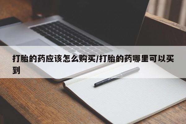打胎药微信购买官方正品打胎的药应该怎么购买/打胎的药哪里可以买到