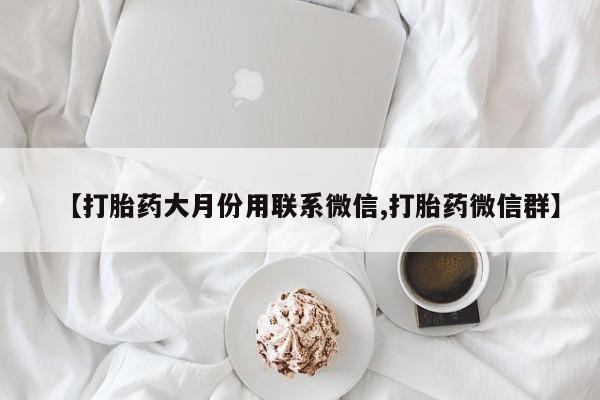 打胎药微信购买官方正品【打胎药大月份用联系微信,打胎药微信群】