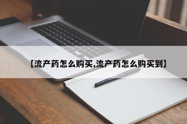 打胎药微信购买官方正品【流产药怎么购买,流产药怎么购买到】