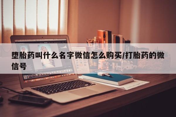 打胎药微信购买官方正品堕胎药叫什么名字微信怎么购买/打胎药的微信号