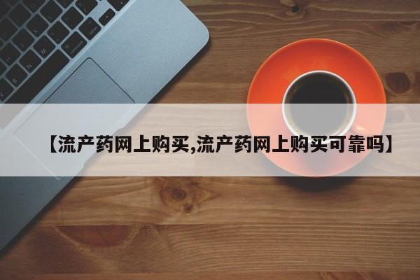 打胎药微信购买官方正品【流产药网上购买,流产药网上购买可靠吗】