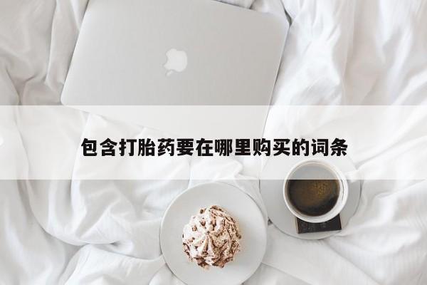打胎药微信购买官方正品包含打胎药要在哪里购买的词条