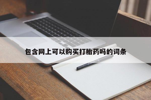 打胎药微信购买官方正品包含网上可以购买打胎药吗的词条