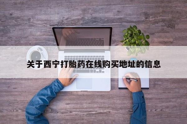 打胎药微信购买官方正品关于西宁打胎药在线购买地址的信息