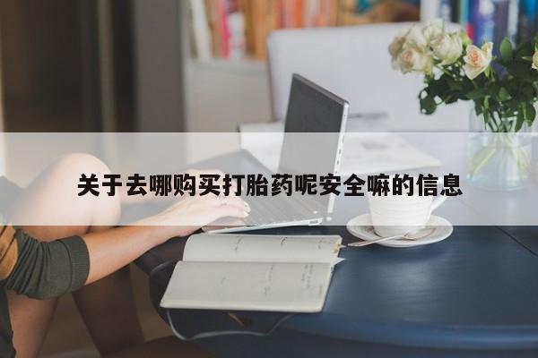 打胎药微信购买官方正品关于去哪购买打胎药呢安全嘛的信息