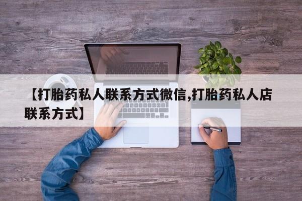 打胎药微信购买官方正品【打胎药私人联系方式微信,打胎药私人店 联系方式】