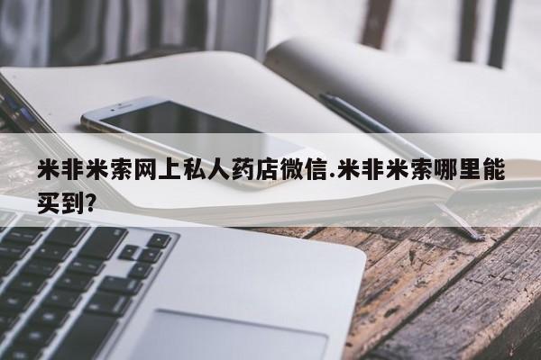 打胎药微信购买官方正品米非米索网上私人药店微信.米非米索哪里能买到？