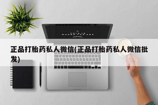 打胎药微信购买官方正品正品打胎药私人微信(正品打胎药私人微信批发)