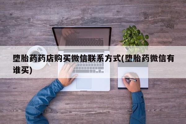 打胎药微信购买官方正品堕胎药药店购买微信联系方式(堕胎药微信有谁买)