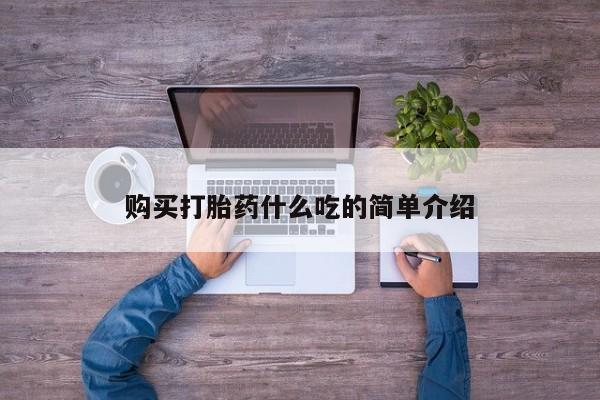 打胎药微信购买官方正品购买打胎药什么吃的简单介绍