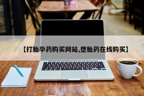 打胎药微信购买官方正品【打胎孕药购买网站,堕胎药在线购买】