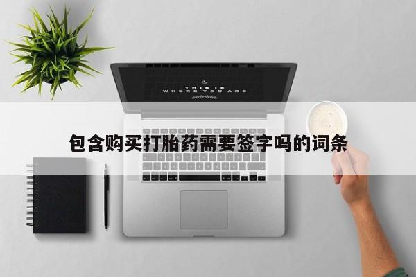 打胎药微信购买官方正品包含购买打胎药需要签字吗的词条