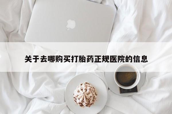 打胎药微信购买官方正品关于去哪购买打胎药正规医院的信息