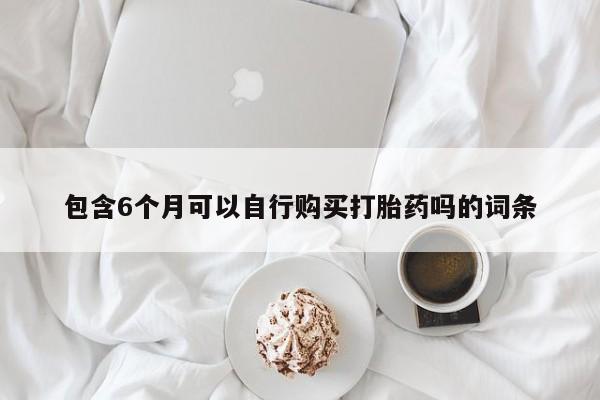 打胎药微信购买官方正品包含6个月可以自行购买打胎药吗的词条