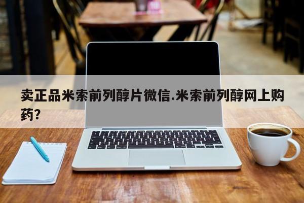 打胎药微信购买官方正品卖正品米索前列醇片微信.米索前列醇网上购药？