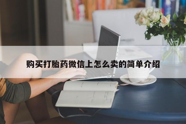 打胎药微信购买官方正品购买打胎药微信上怎么卖的简单介绍